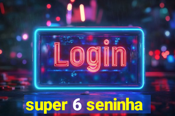 super 6 seninha